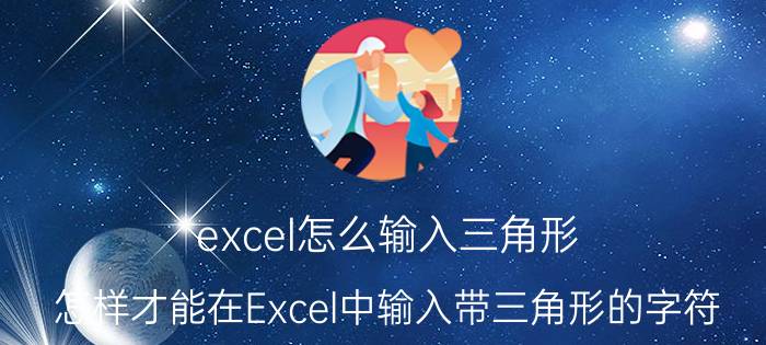 excel怎么输入三角形 怎样才能在Excel中输入带三角形的字符？